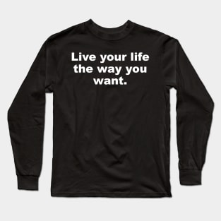 Live your life the way you want Long Sleeve T-Shirt